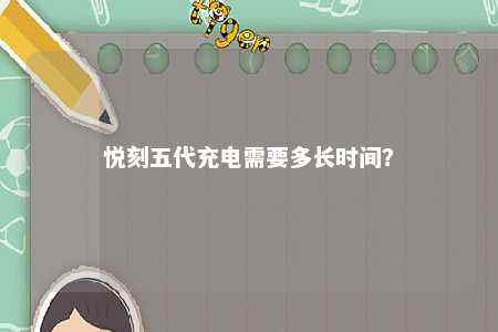 悦刻五代充电需要多长时间？ 